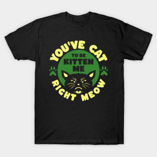 You've Cat To Be Kitten Me Right Meow T-Shirt